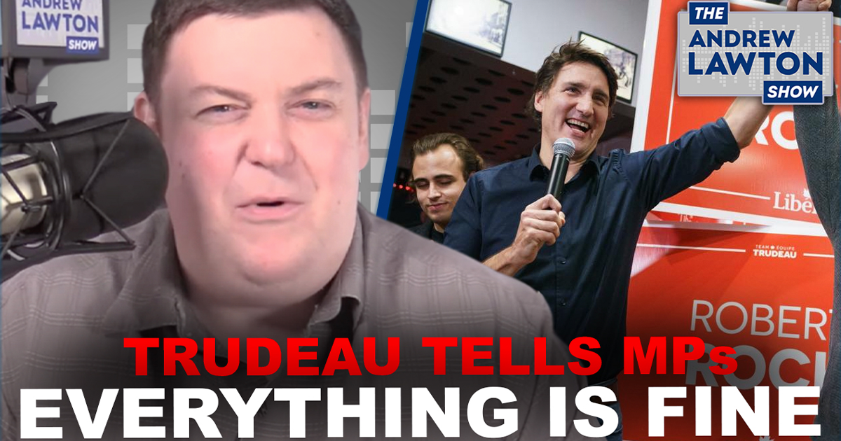 The Andrew Lawton Show | Trudeau tells Liberal MPs not to worry because everything is fine
